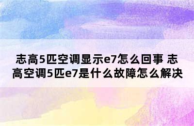 志高5匹空调显示e7怎么回事 志高空调5匹e7是什么故障怎么解决